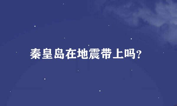 秦皇岛在地震带上吗？