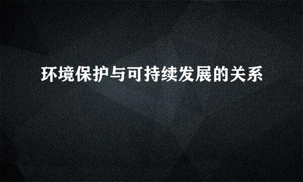 环境保护与可持续发展的关系