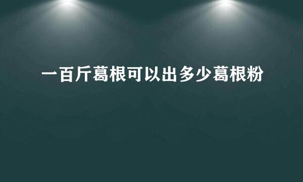 一百斤葛根可以出多少葛根粉