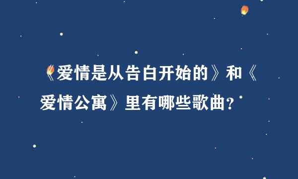 《爱情是从告白开始的》和《爱情公寓》里有哪些歌曲？