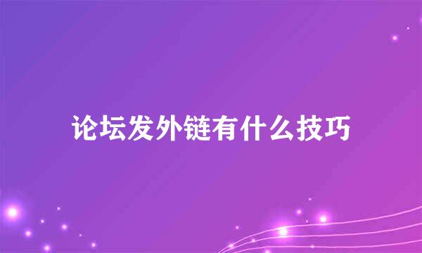 论坛发外链有什么技巧