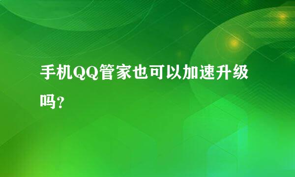 手机QQ管家也可以加速升级吗？