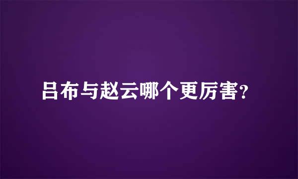 吕布与赵云哪个更厉害？