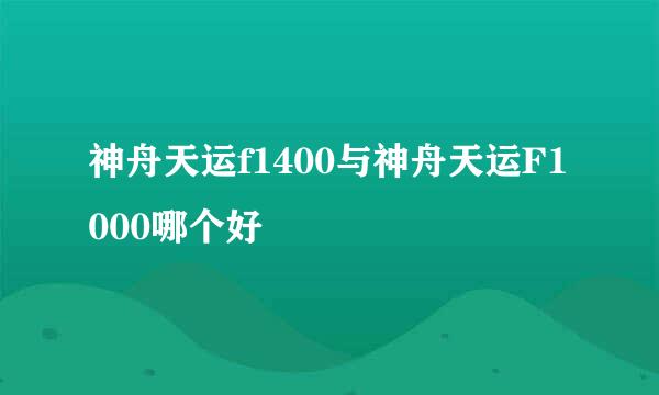 神舟天运f1400与神舟天运F1000哪个好