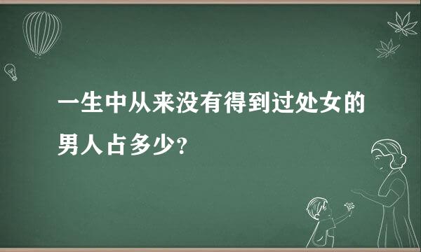 一生中从来没有得到过处女的男人占多少？