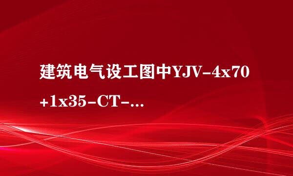 建筑电气设工图中YJV-4x70+1x35-CT-SC100-SCE是何意