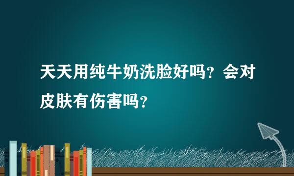 天天用纯牛奶洗脸好吗？会对皮肤有伤害吗？