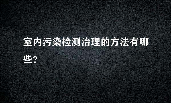 室内污染检测治理的方法有哪些？