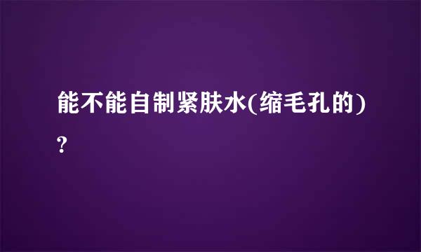 能不能自制紧肤水(缩毛孔的)?