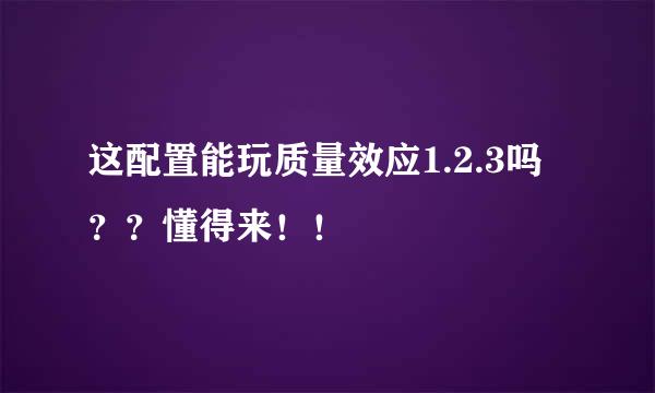 这配置能玩质量效应1.2.3吗？？懂得来！！