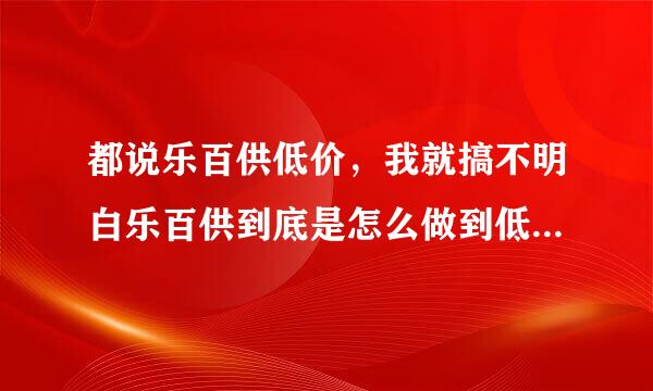 都说乐百供低价，我就搞不明白乐百供到底是怎么做到低价的呢？