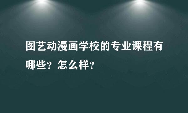 图艺动漫画学校的专业课程有哪些？怎么样？