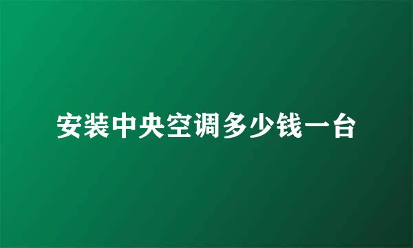 安装中央空调多少钱一台