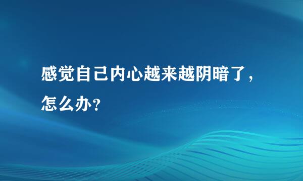 感觉自己内心越来越阴暗了，怎么办？