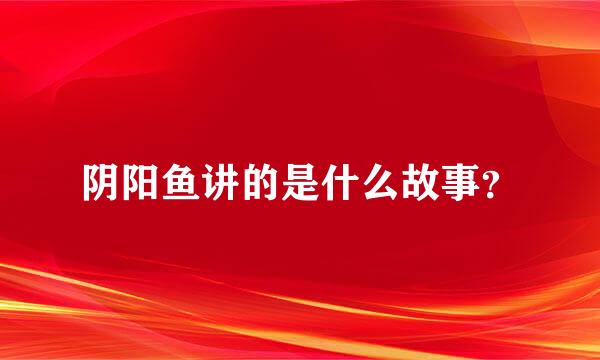 阴阳鱼讲的是什么故事？