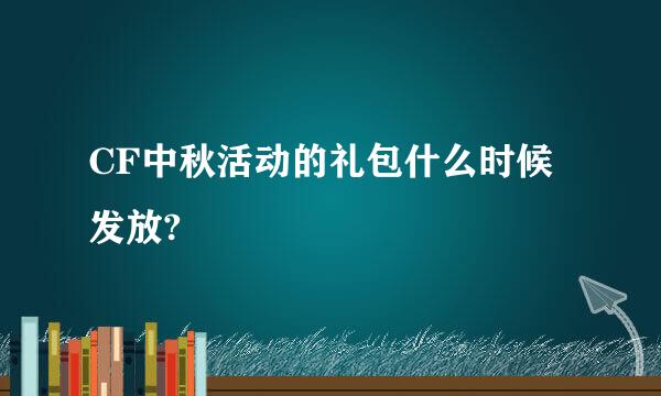 CF中秋活动的礼包什么时候发放?