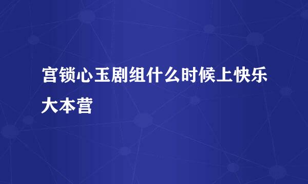 宫锁心玉剧组什么时候上快乐大本营