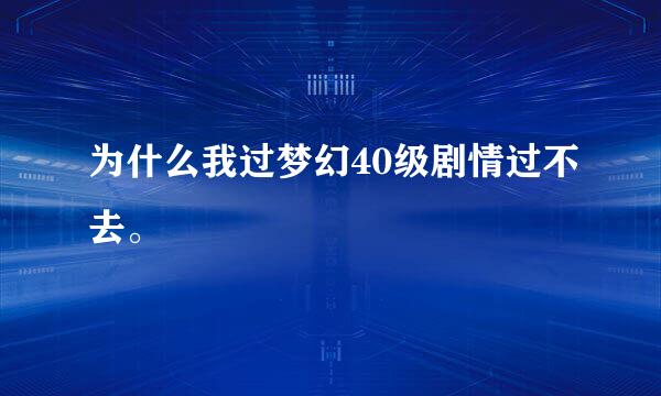 为什么我过梦幻40级剧情过不去。