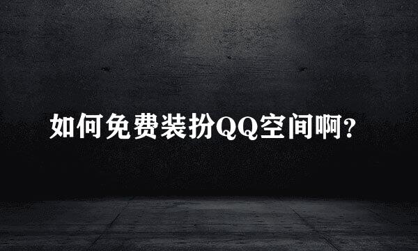 如何免费装扮QQ空间啊？