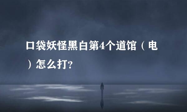 口袋妖怪黑白第4个道馆（电）怎么打？