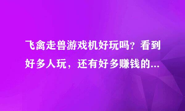 飞禽走兽游戏机好玩吗？看到好多人玩，还有好多赚钱的什么的，也想去试试手..