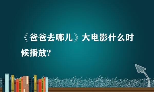 《爸爸去哪儿》大电影什么时候播放?