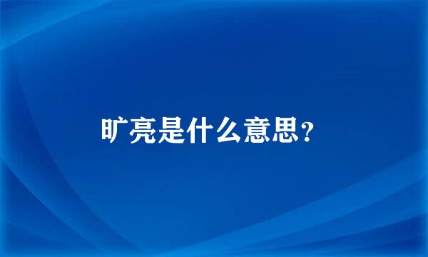 旷亮是什么意思？