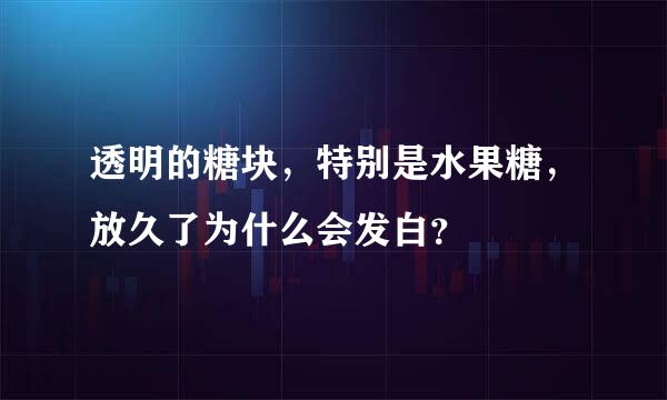 透明的糖块，特别是水果糖，放久了为什么会发白？