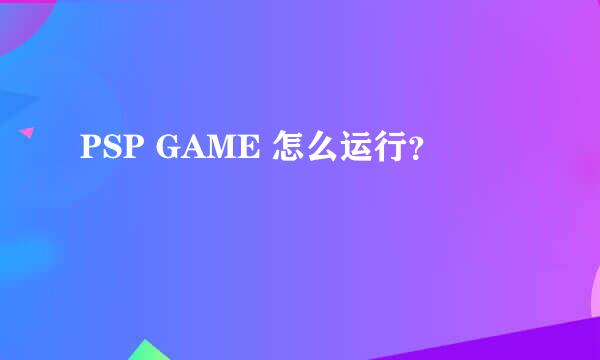 PSP GAME 怎么运行？