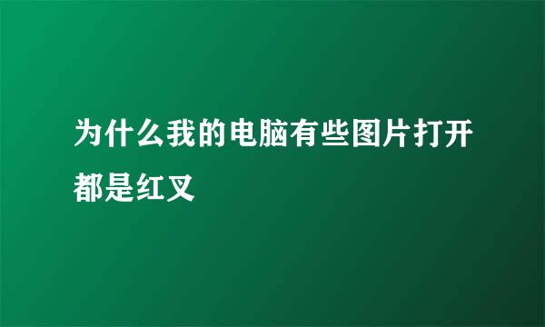 为什么我的电脑有些图片打开都是红叉