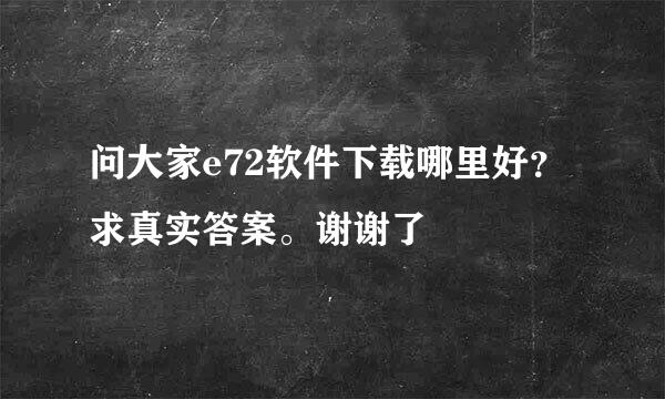 问大家e72软件下载哪里好？求真实答案。谢谢了