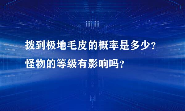 拨到极地毛皮的概率是多少？怪物的等级有影响吗？