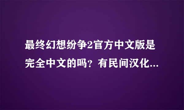 最终幻想纷争2官方中文版是完全中文的吗？有民间汉化版吗？王国之心梦中诞生共有几大关？