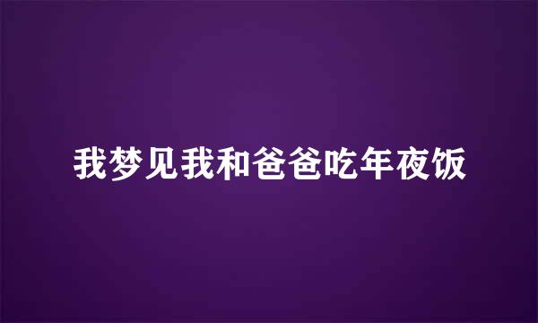 我梦见我和爸爸吃年夜饭