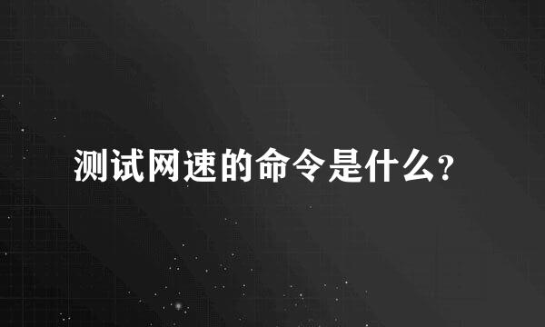 测试网速的命令是什么？