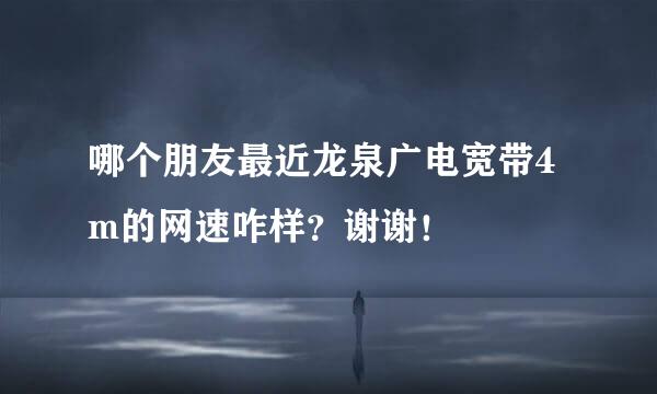 哪个朋友最近龙泉广电宽带4m的网速咋样？谢谢！