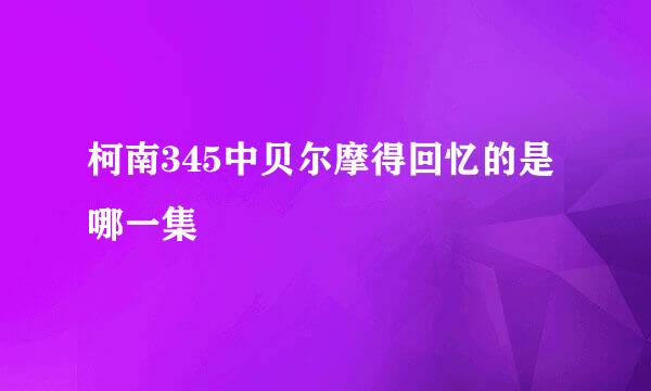 柯南345中贝尔摩得回忆的是哪一集