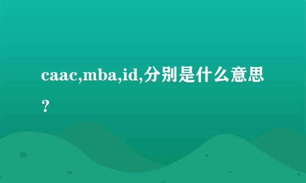 caac,mba,id,分别是什么意思？