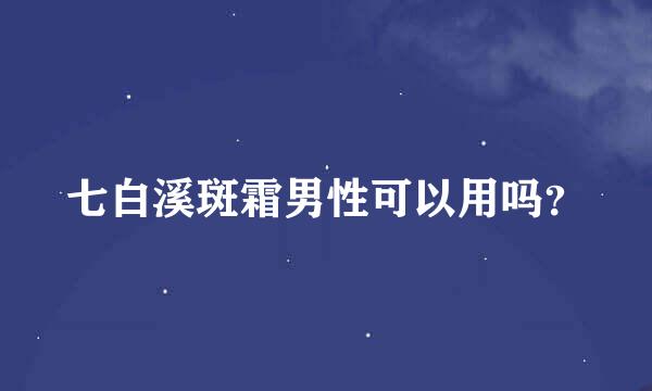 七白溪斑霜男性可以用吗？