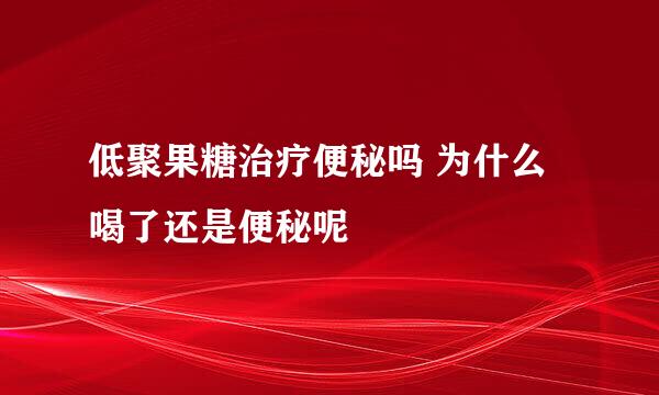 低聚果糖治疗便秘吗 为什么喝了还是便秘呢