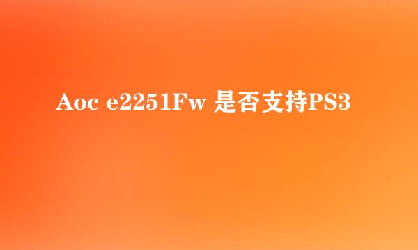 Aoc e2251Fw 是否支持PS3