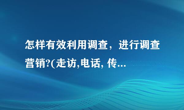 怎样有效利用调查，进行调查营销?(走访,电话, 传真 邮件....)