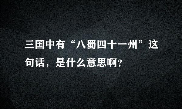 三国中有“八蜀四十一州”这句话，是什么意思啊？