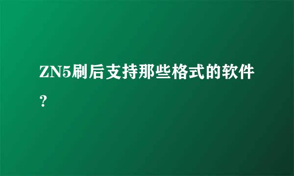 ZN5刷后支持那些格式的软件?