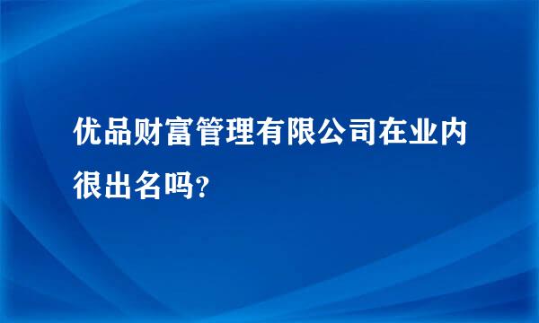 优品财富管理有限公司在业内很出名吗？