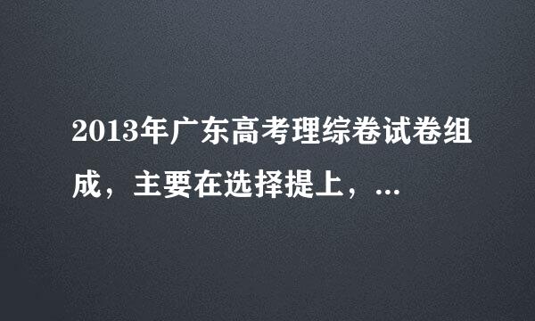 2013年广东高考理综卷试卷组成，主要在选择提上，化学生物还是八个选择题吗？有单选有双选的