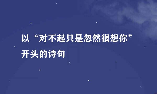 以“对不起只是忽然很想你”开头的诗句