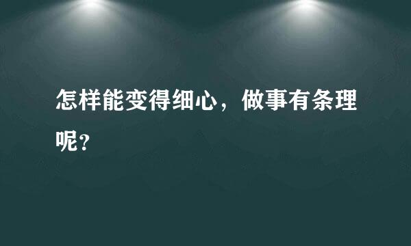 怎样能变得细心，做事有条理呢？