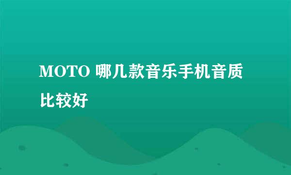 MOTO 哪几款音乐手机音质比较好