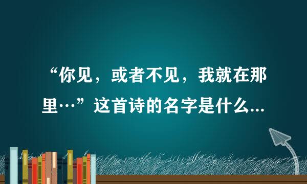 “你见，或者不见，我就在那里…”这首诗的名字是什么？作者是谁？